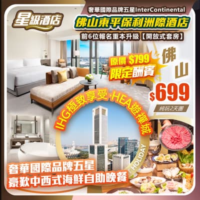 【限定酬賓】IHG極致享受 HEA遊禪城，佛山東平保利洲際酒店（約500呎豪華浴缸房）豪歎酒店中西式海鮮自助晚餐   純玩2天團（如意假期 旅行團）