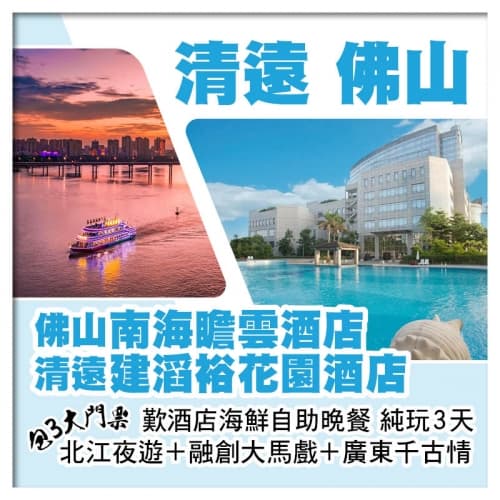 清遠建滔裕花園酒店+佛山南海瞻雲酒店 包北江夜遊+融創大馬戲+廣東千古情 麻將任打 純玩3天（關鍵旅遊 旅行團）