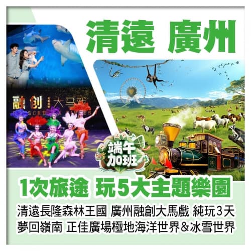 (端午加班)清遠長隆森林王國、正佳廣場極地海洋世界&冰雪世界、廣州融創大馬戲、夢回嶺南實景秀純玩3天（關鍵旅遊 旅行團）